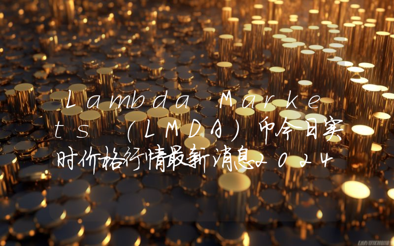 Lambda Markets (LMDA)币今日实时价格行情最新消息2024年04月07日