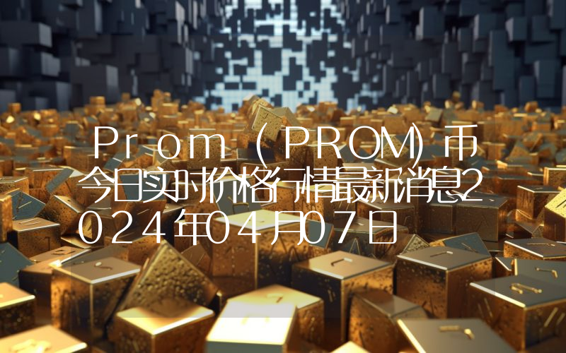 Prom (PROM)币今日实时价格行情最新消息2024年04月07日