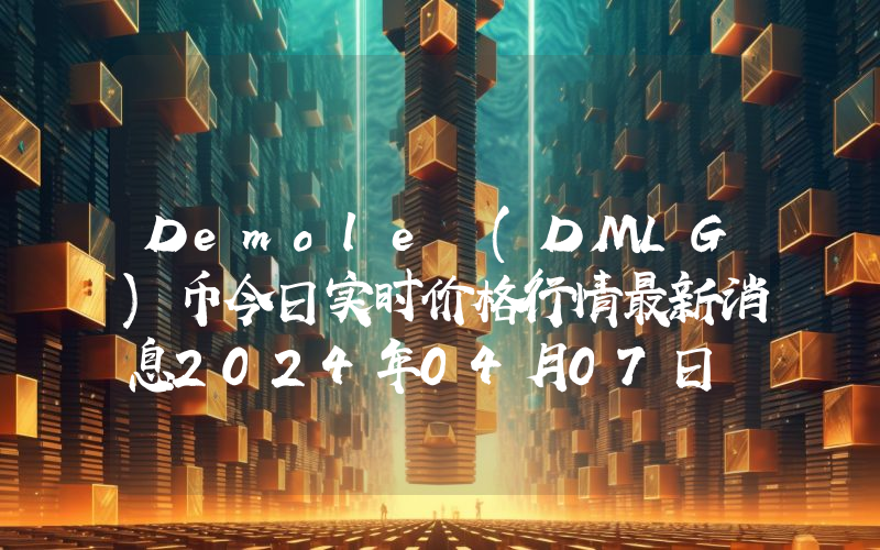 Demole (DMLG)币今日实时价格行情最新消息2024年04月07日