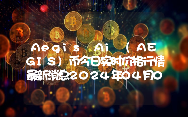 Aegis Ai (AEGIS)币今日实时价格行情最新消息2024年04月07日