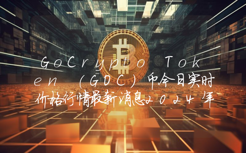 GoCrypto Token (GOC)币今日实时价格行情最新消息2024年04月07日