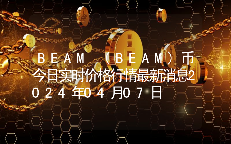 BEAM (BEAM)币今日实时价格行情最新消息2024年04月07日