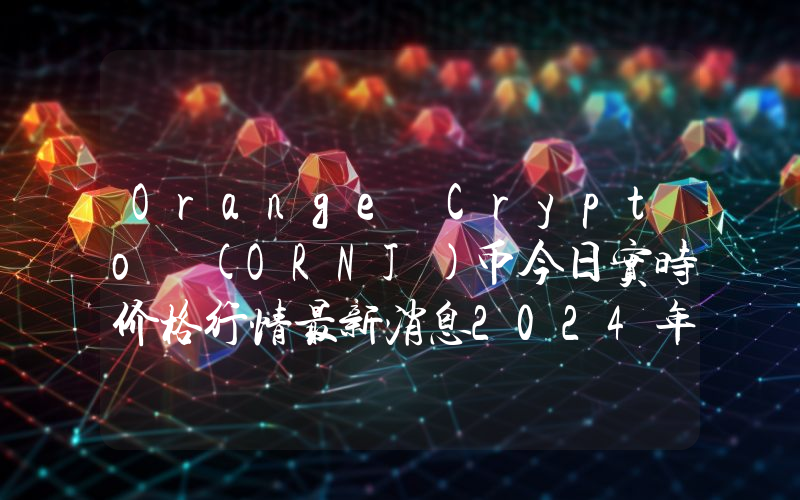 Orange Crypto (ORNJ)币今日实时价格行情最新消息2024年04月07日