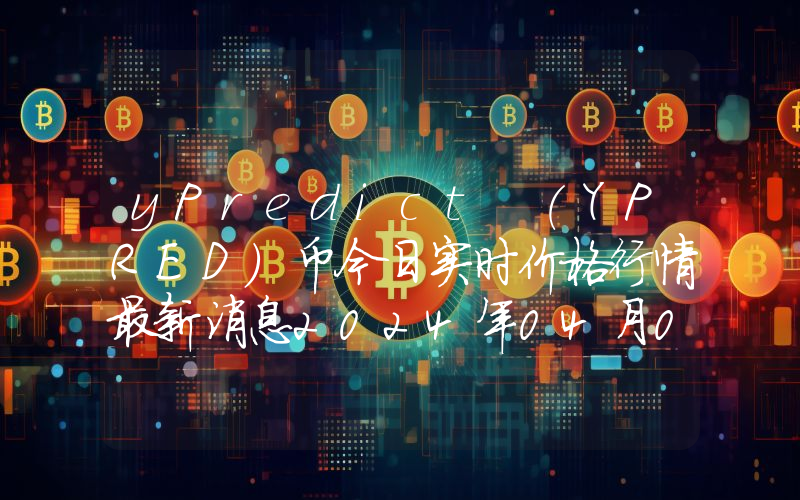 yPredict (YPRED)币今日实时价格行情最新消息2024年04月07日
