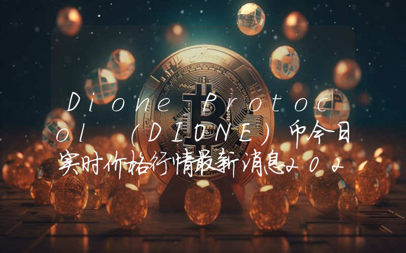 Dione Protocol (DIONE)币今日实时价格行情最新消息2024年04月07日