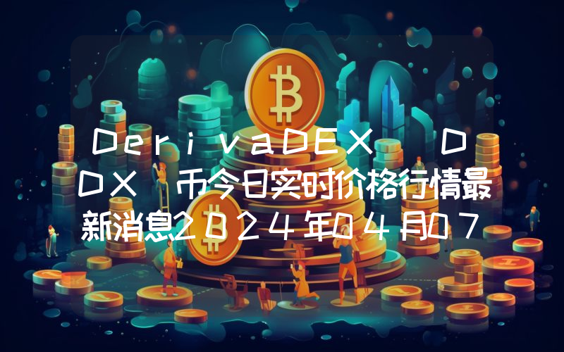DerivaDEX (DDX)币今日实时价格行情最新消息2024年04月07日