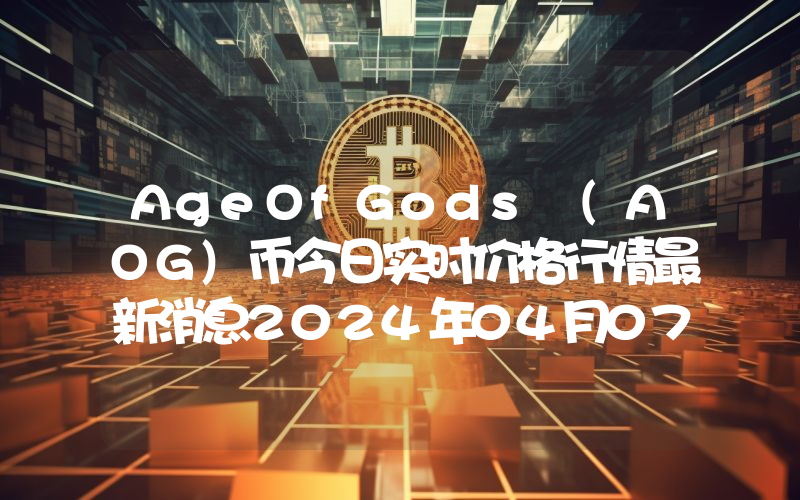 AgeOfGods (AOG)币今日实时价格行情最新消息2024年04月07日