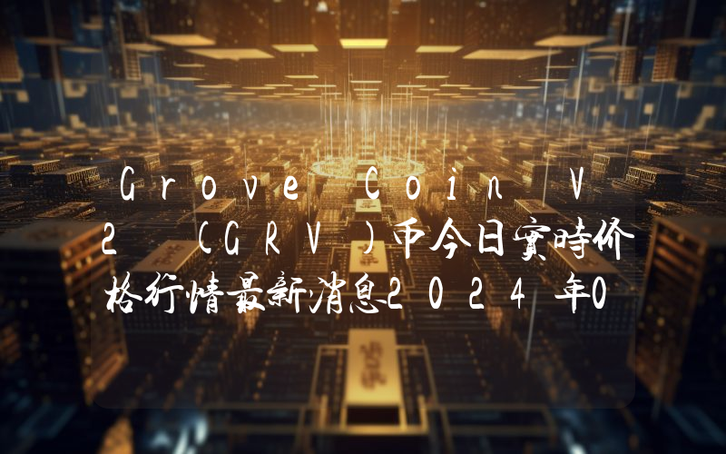 Grove Coin V2 (GRV)币今日实时价格行情最新消息2024年04月07日