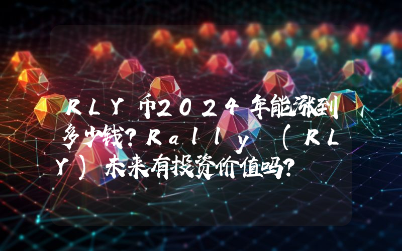 RLY币2024年能涨到多少钱？Rally (RLY)未来有投资价值吗？