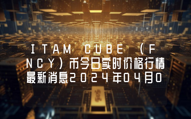 ITAM CUBE (FNCY)币今日实时价格行情最新消息2024年04月07日