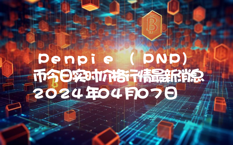 Penpie (PNP)币今日实时价格行情最新消息2024年04月07日