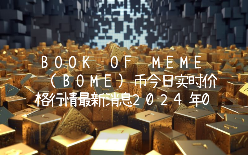 BOOK OF MEME (BOME)币今日实时价格行情最新消息2024年04月07日