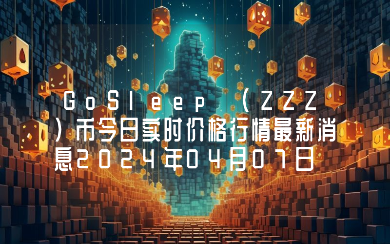 GoSleep (ZZZ)币今日实时价格行情最新消息2024年04月07日