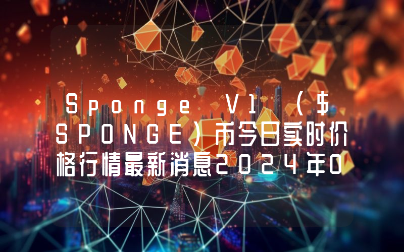 Sponge V1 ($SPONGE)币今日实时价格行情最新消息2024年04月07日