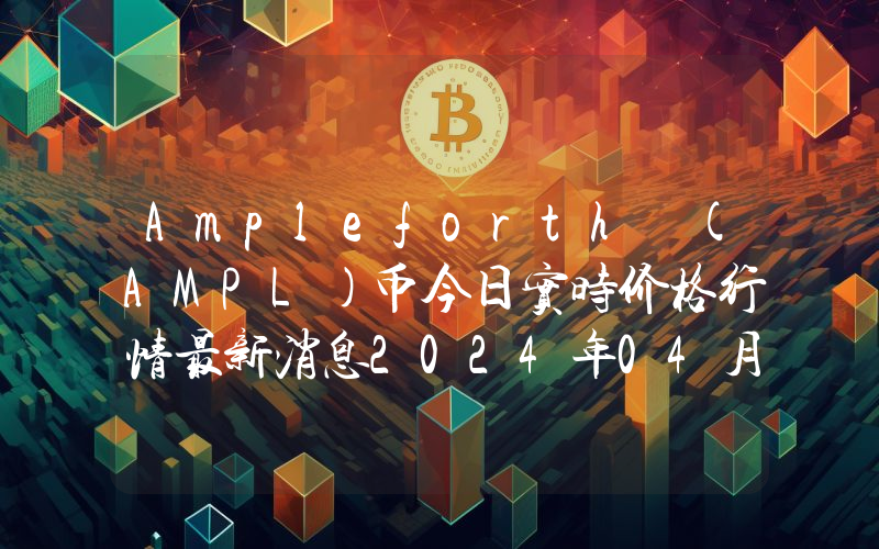 Ampleforth (AMPL)币今日实时价格行情最新消息2024年04月07日