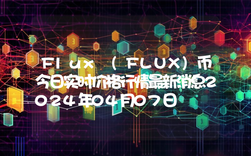 Flux (FLUX)币今日实时价格行情最新消息2024年04月07日