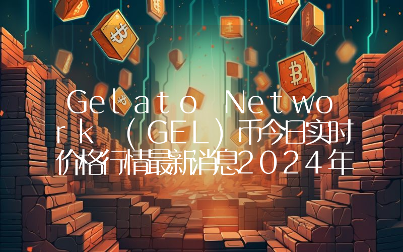 Gelato Network (GEL)币今日实时价格行情最新消息2024年04月07日