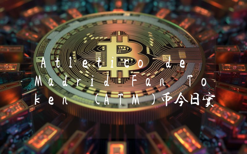Atletico de Madrid Fan Token (ATM)币今日实时价格行情最新消息2024年04月07日