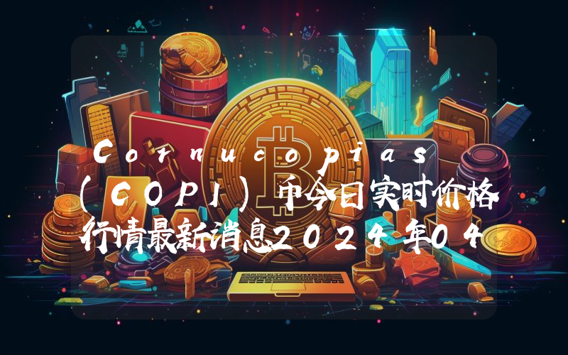 Cornucopias (COPI)币今日实时价格行情最新消息2024年04月07日
