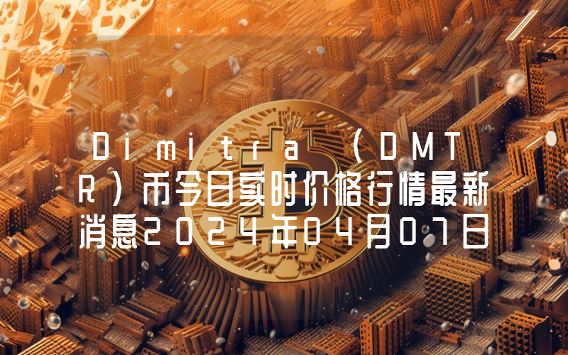 Dimitra (DMTR)币今日实时价格行情最新消息2024年04月07日