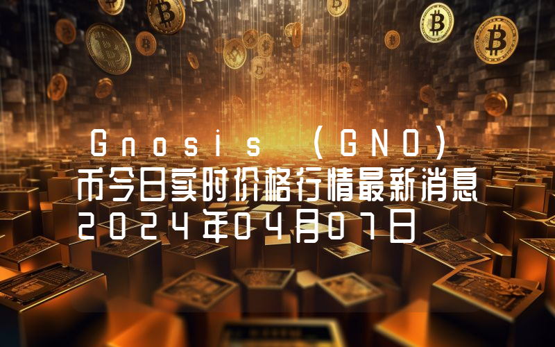 Gnosis (GNO)币今日实时价格行情最新消息2024年04月07日