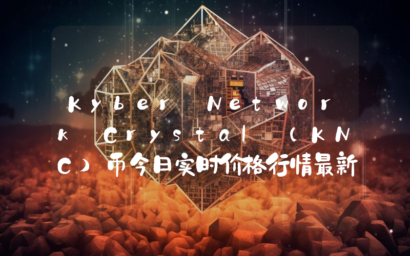 Kyber Network Crystal (KNC)币今日实时价格行情最新消息2024年04月07日