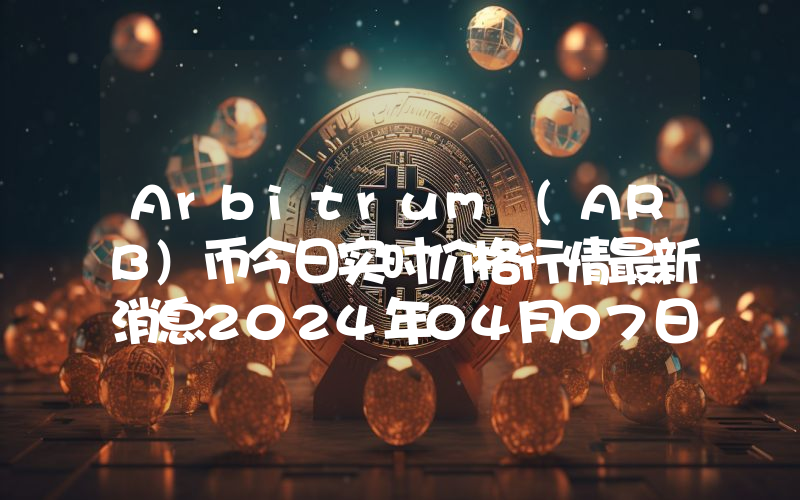Arbitrum (ARB)币今日实时价格行情最新消息2024年04月07日