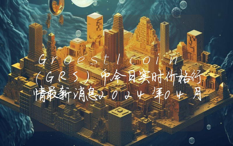 Groestlcoin (GRS)币今日实时价格行情最新消息2024年04月07日
