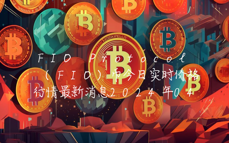 FIO Protocol (FIO)币今日实时价格行情最新消息2024年04月07日
