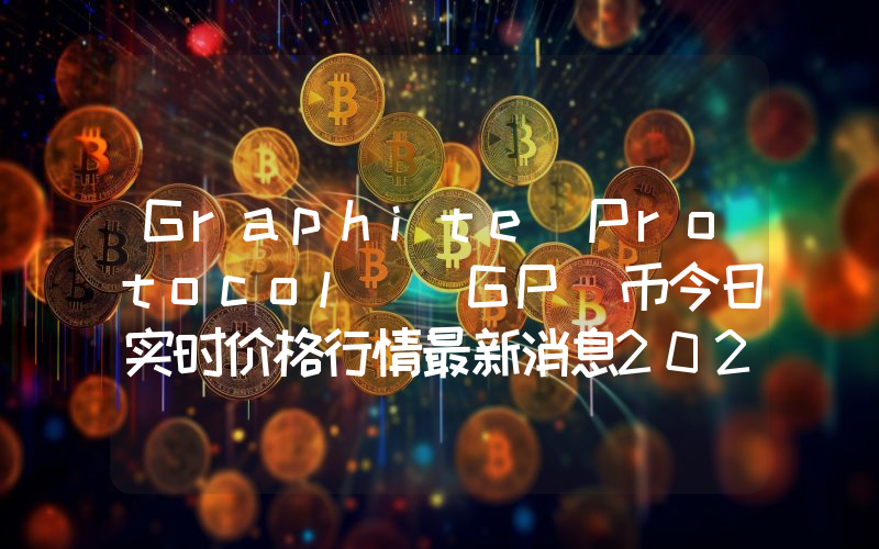 Graphite Protocol (GP)币今日实时价格行情最新消息2024年04月07日