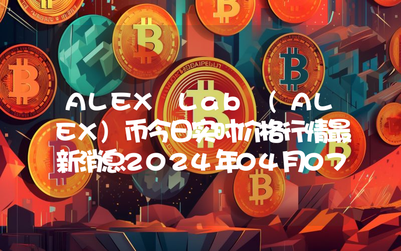 ALEX Lab (ALEX)币今日实时价格行情最新消息2024年04月07日