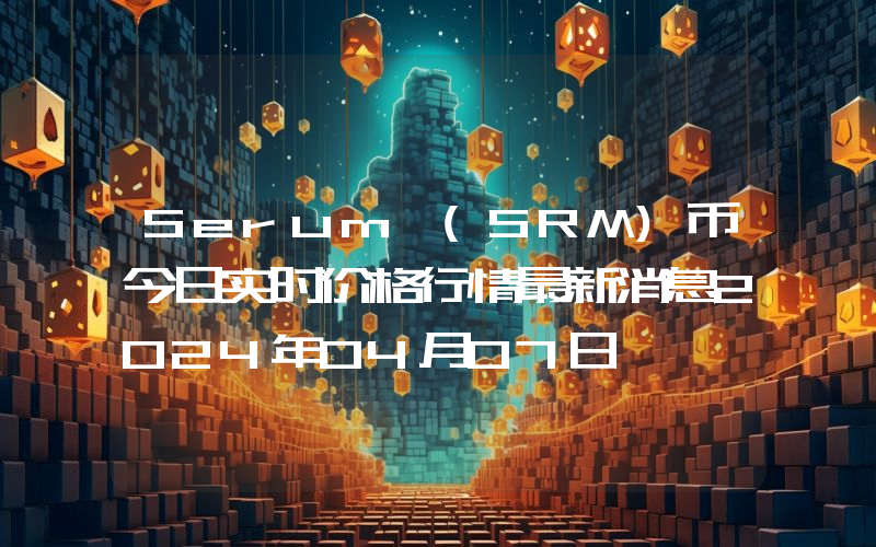 Serum (SRM)币今日实时价格行情最新消息2024年04月07日