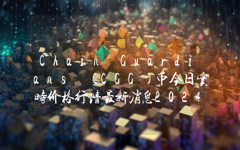 Chain Guardians (CGG)币今日实时价格行情最新消息2024年04月07日