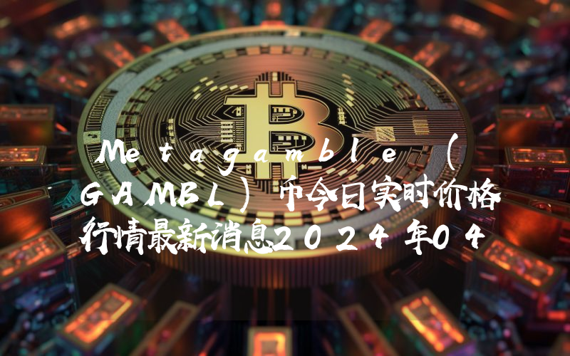 Metagamble (GAMBL)币今日实时价格行情最新消息2024年04月07日