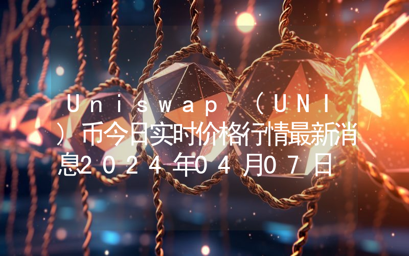Uniswap (UNI)币今日实时价格行情最新消息2024年04月07日