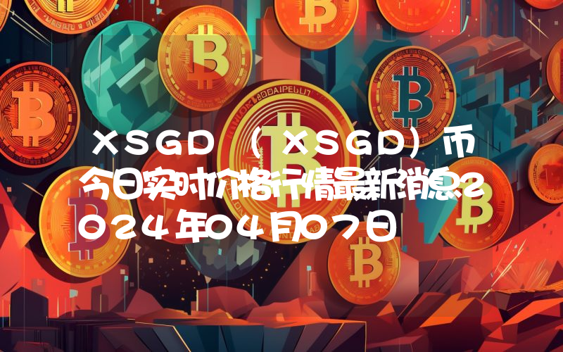 XSGD (XSGD)币今日实时价格行情最新消息2024年04月07日