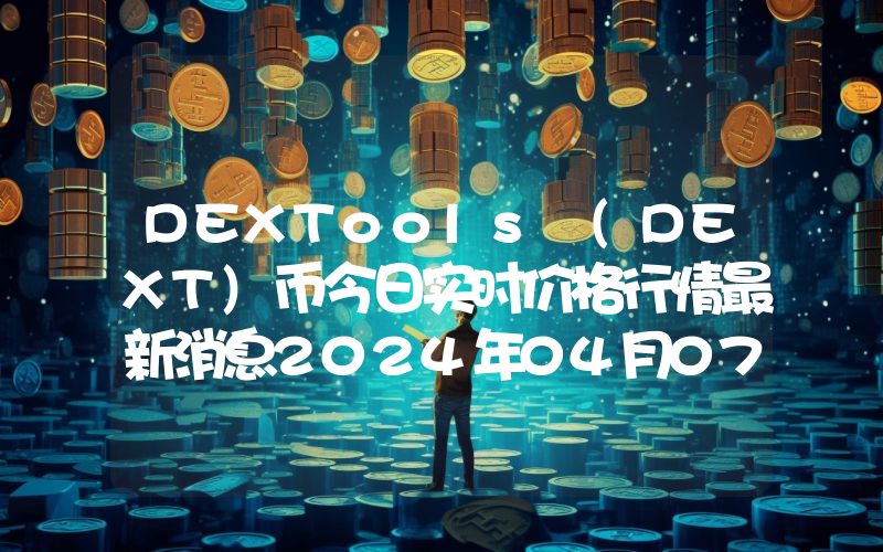 DEXTools (DEXT)币今日实时价格行情最新消息2024年04月07日