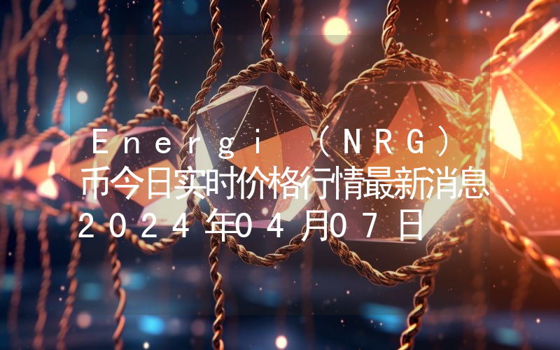 Energi (NRG)币今日实时价格行情最新消息2024年04月07日