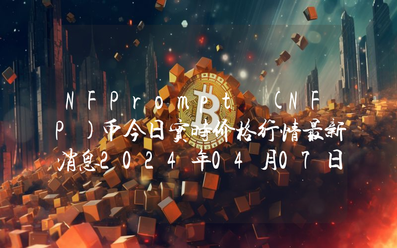 NFPrompt (NFP)币今日实时价格行情最新消息2024年04月07日