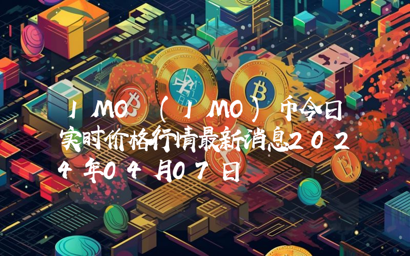 IMO (IMO)币今日实时价格行情最新消息2024年04月07日