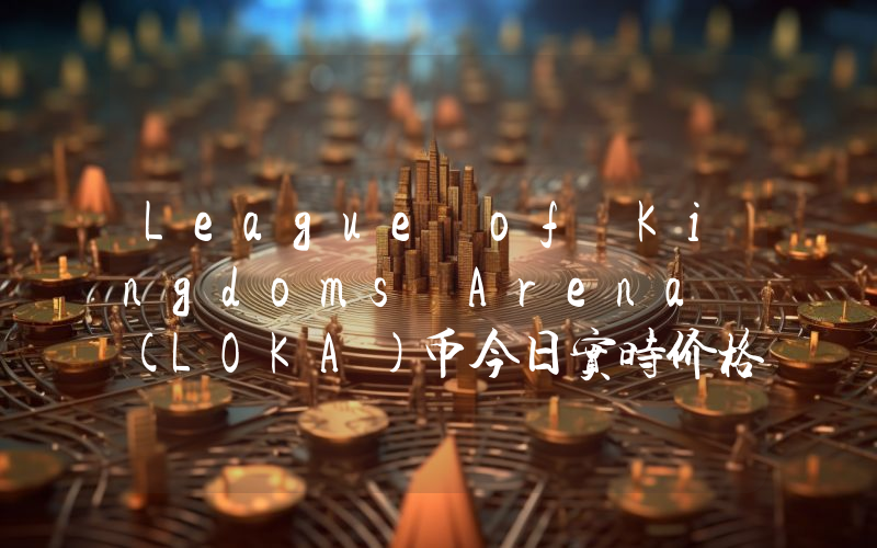 League of Kingdoms Arena (LOKA)币今日实时价格行情最新消息2024年04月07日