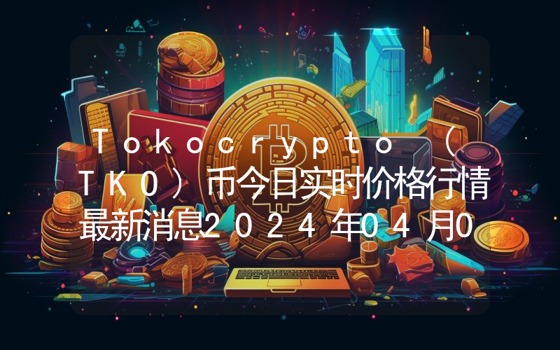 Tokocrypto (TKO)币今日实时价格行情最新消息2024年04月07日
