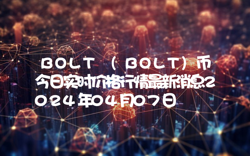 BOLT (BOLT)币今日实时价格行情最新消息2024年04月07日