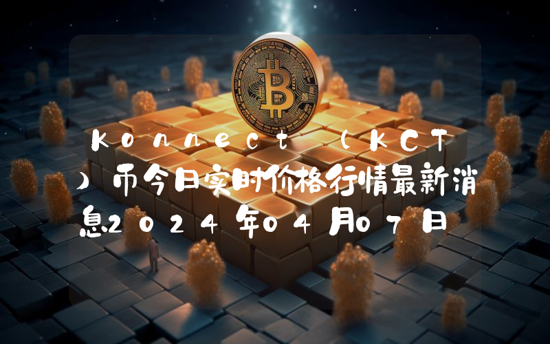 Konnect (KCT)币今日实时价格行情最新消息2024年04月07日