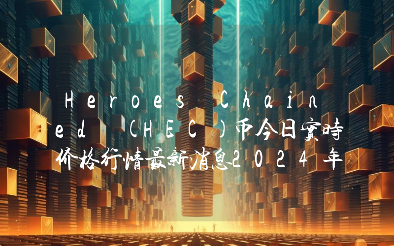Heroes Chained (HEC)币今日实时价格行情最新消息2024年04月07日