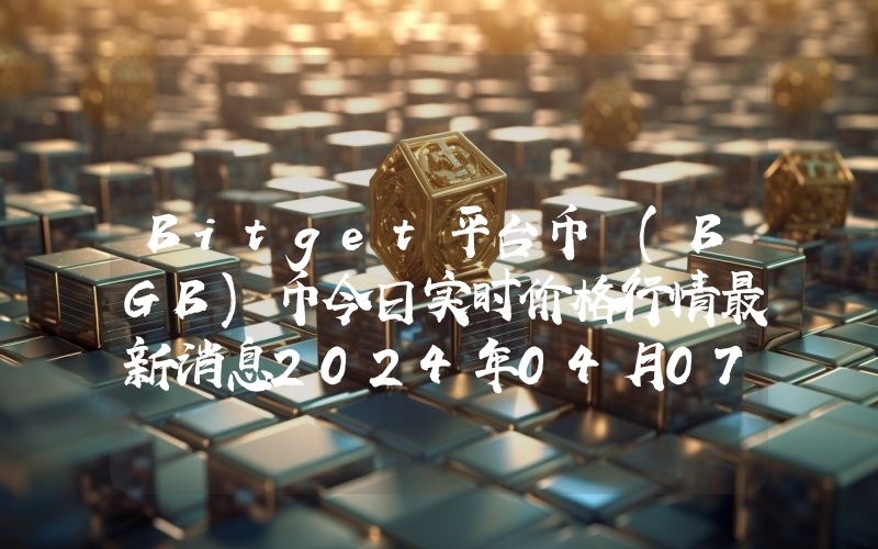 Bitget平台币 (BGB)币今日实时价格行情最新消息2024年04月07日