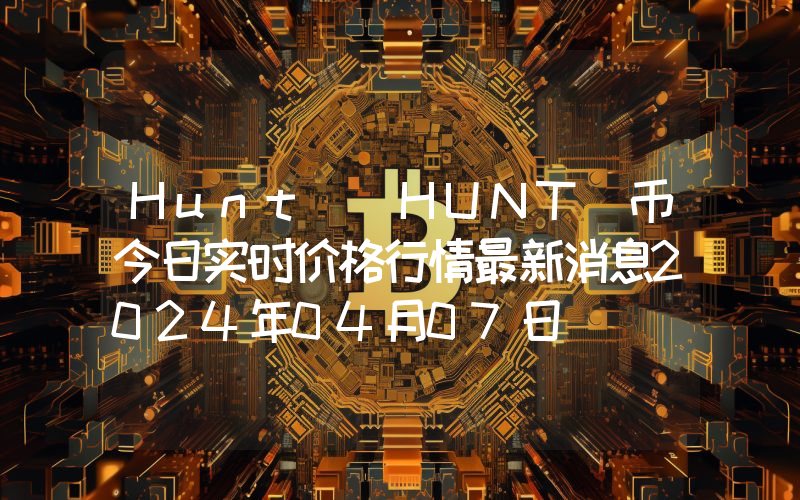 Hunt (HUNT)币今日实时价格行情最新消息2024年04月07日