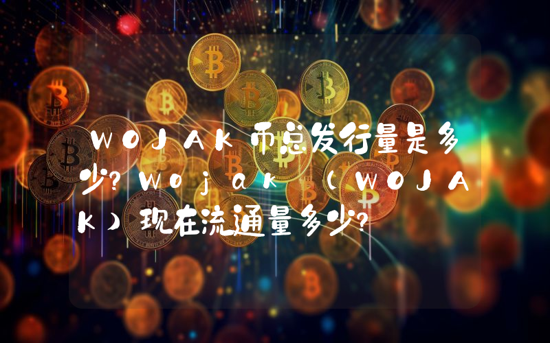 WOJAK币总发行量是多少？Wojak (WOJAK)现在流通量多少？