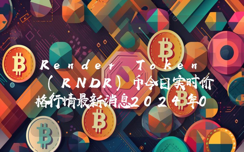 Render Token (RNDR)币今日实时价格行情最新消息2024年04月07日