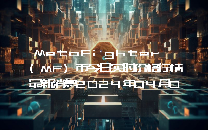 MetaFighter (MF)币今日实时价格行情最新消息2024年04月07日